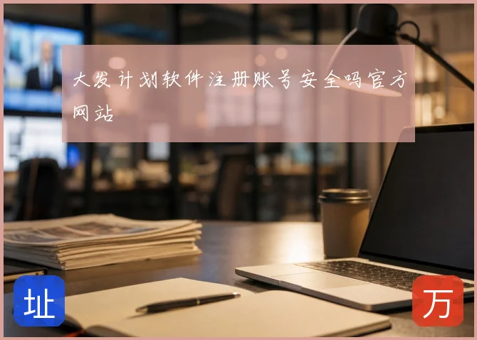 大发计划软件注册账号安全吗官方网站