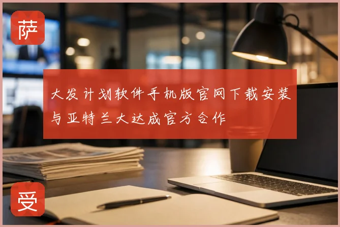 大发计划软件手机版官网下载安装与亚特兰大达成官方合作