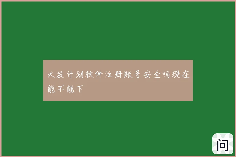 大发计划软件注册账号安全吗现在能不能下
