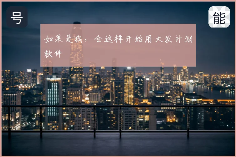 如果是我,会这样开始用大发计划软件