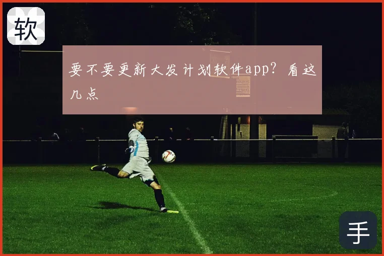 要不要更新大发计划软件app?看这几点